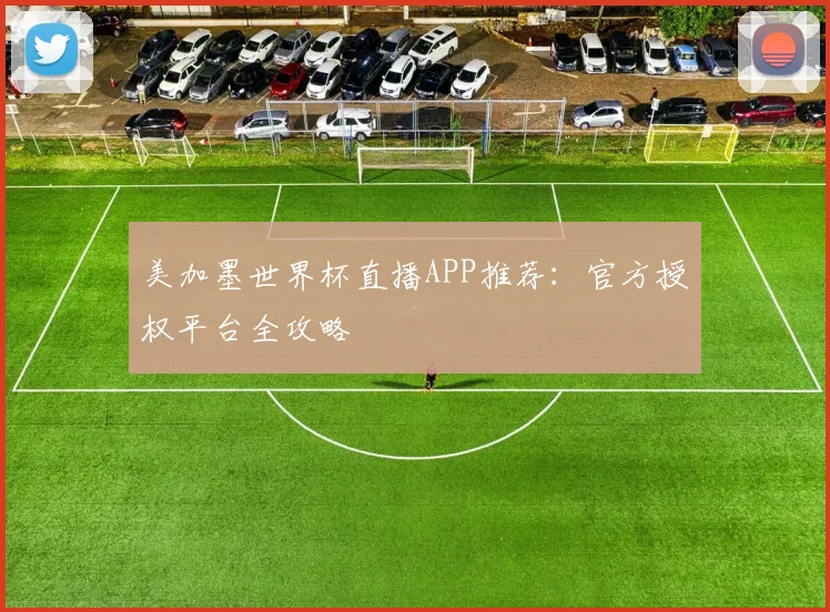 美加墨世界杯直播APP推荐：官方授权平台全攻略