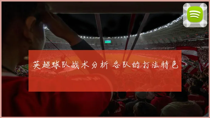 英超球队战术分析 各队的打法特色