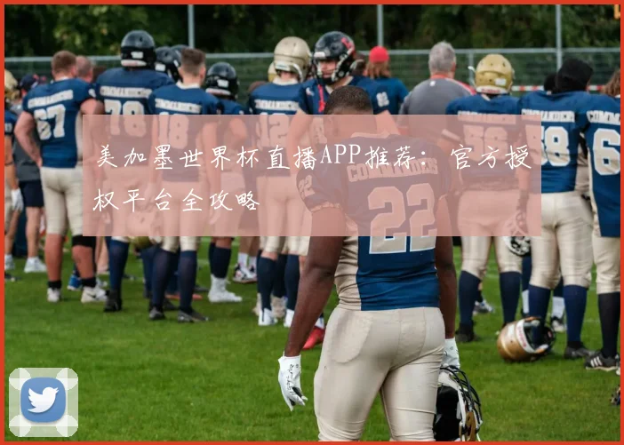 美加墨世界杯直播APP推荐:官方授权平台全攻略