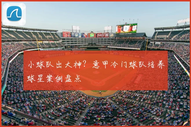 小球队出大神？意甲冷门球队培养球星案例盘点