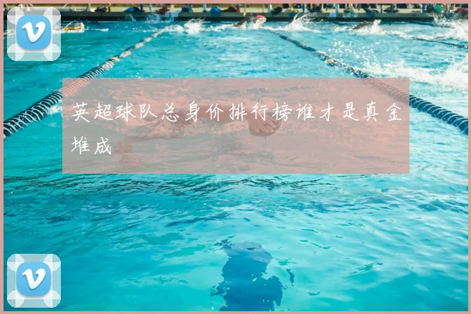 英超球队总身价排行榜谁才是真金堆成