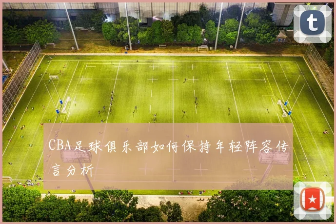CBA足球俱乐部如何保持年轻阵容传言分析