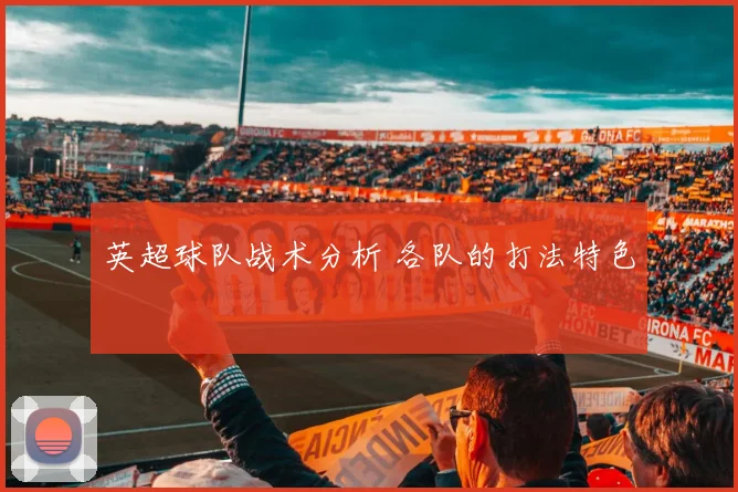 英超球队战术分析 各队的打法特色